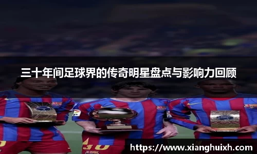 三十年间足球界的传奇明星盘点与影响力回顾